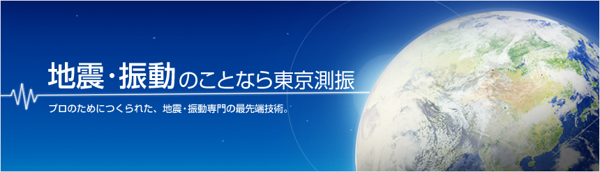 地震・振動のことなら東京測振　プロのためにつくられた、地震・振動専門の最先端技術。